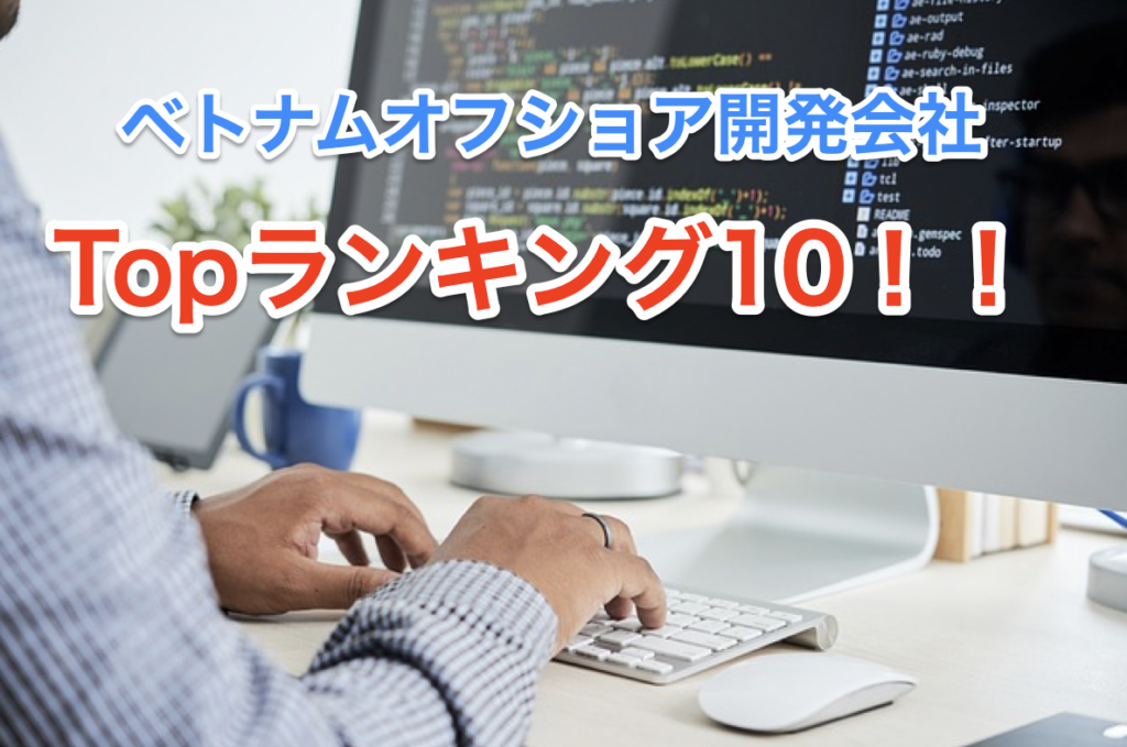 失敗しないための【ベトナムオフショア開発会社トップランク10】一覧！