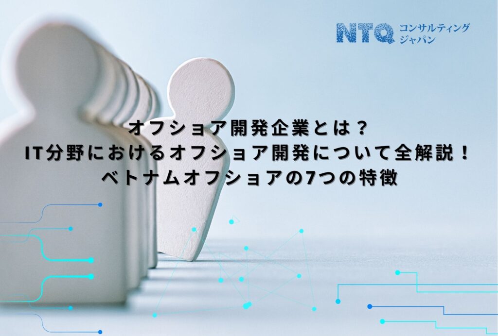 オフショア開発企業とは？IT分野におけるオフショア開発について全解説！ベトナムオフショアの7つの特徴①